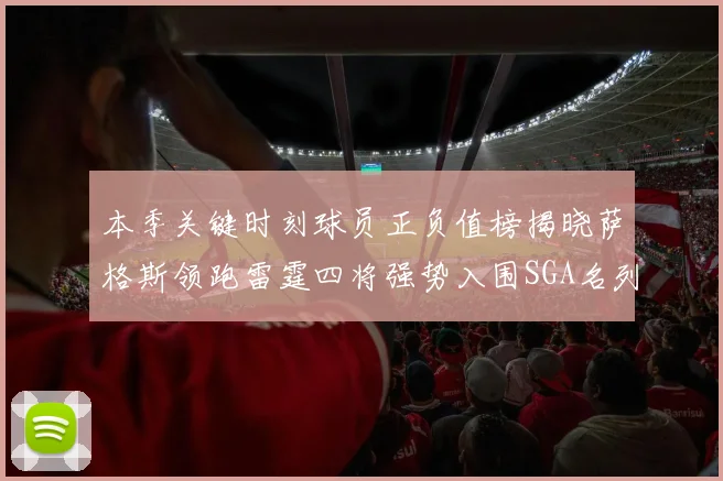 本季关键时刻球员正负值榜揭晓萨格斯领跑雷霆四将强势入围SGA名列第三