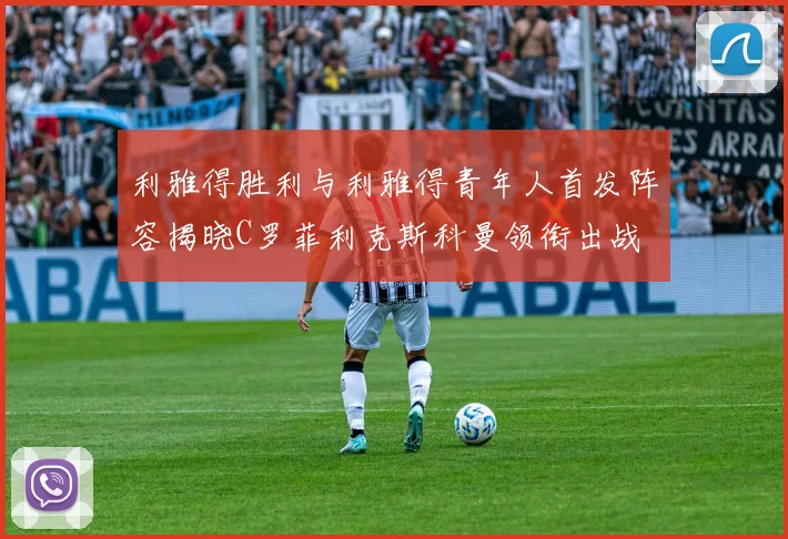 利雅得胜利与利雅得青年人首发阵容揭晓C罗菲利克斯科曼领衔出战