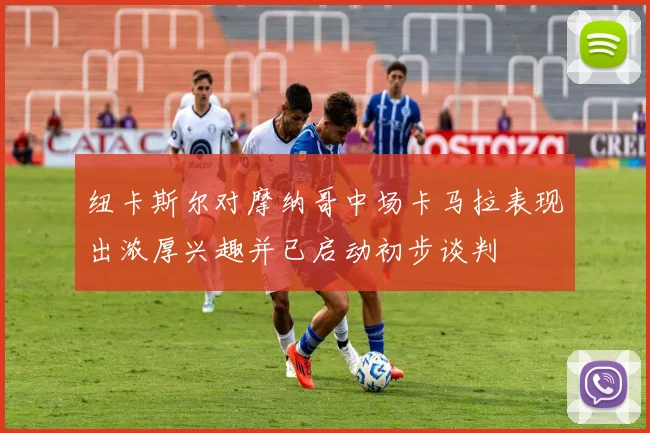 纽卡斯尔对摩纳哥中场卡马拉表现出浓厚兴趣并已启动初步谈判